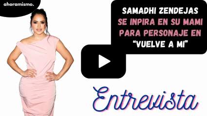 Samadhi Zendejas se inspira en su mamá para interpretar a Nuria – ENTREVISTA